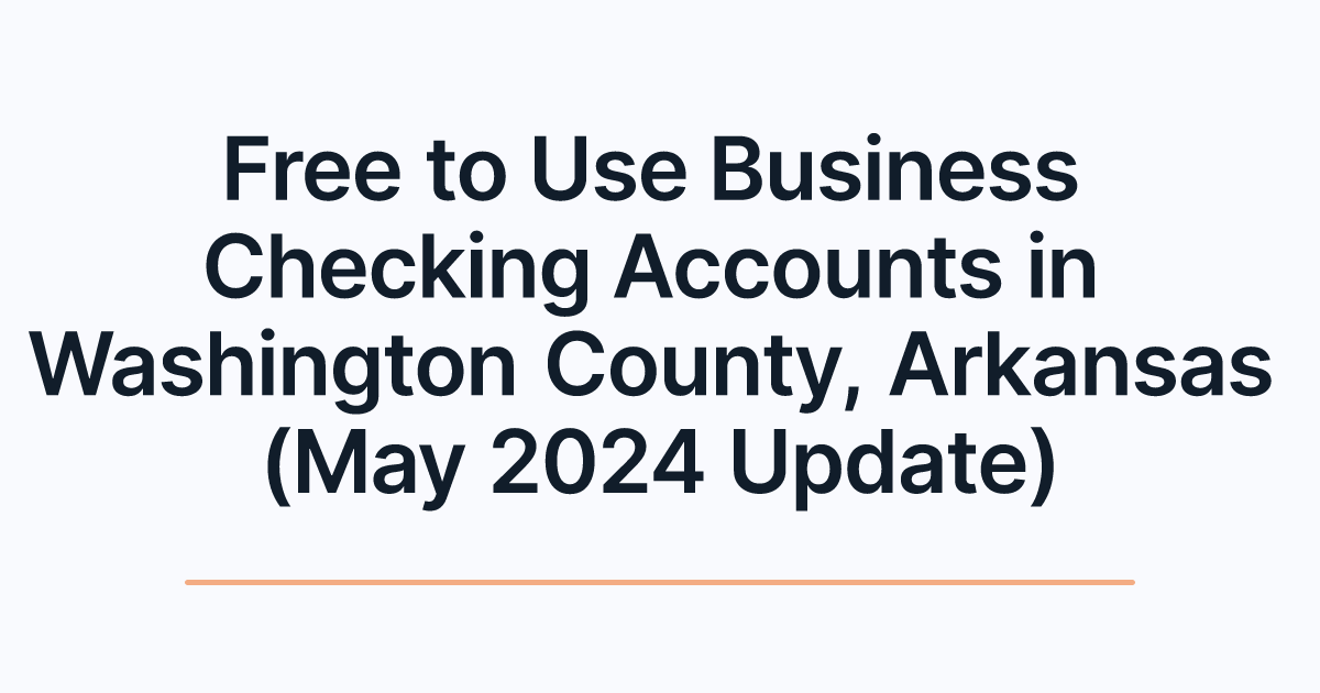 Free to Use Business Checking Accounts in Washington County, Arkansas (May 2024 Update)